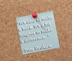 Quote by Tom Brokaw "It's easier to make a buck. It's a lot tougher to make a difference."