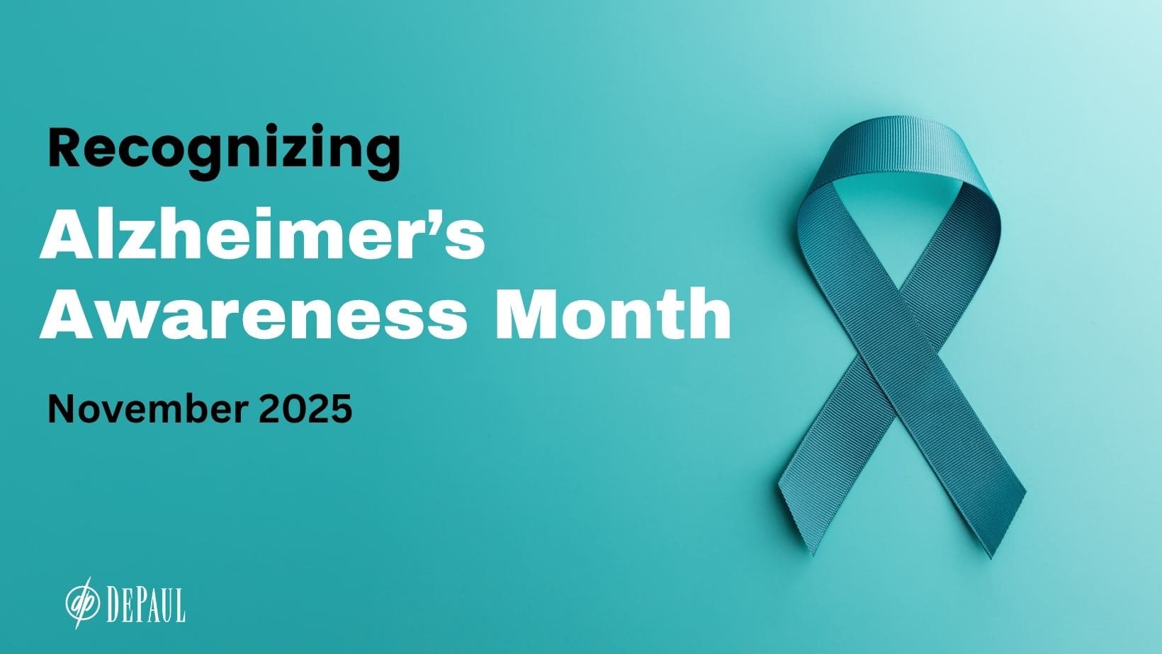 Icon of a teal ribbon and teal background with the text Recognizing Alzheimer's Awareness Month November 2025 and white DePaul logo.
